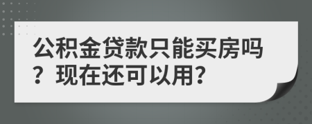 公积金贷款只能买房吗？现在还可以用？