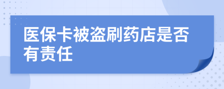 医保卡被盗刷药店是否有责任