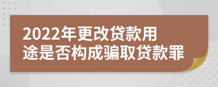 2022年更改贷款用途是否构成骗取贷款罪