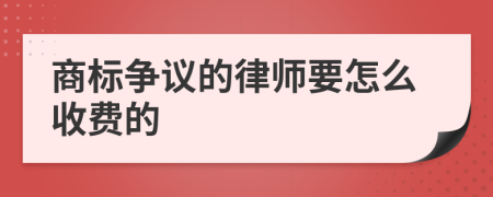 商标争议的律师要怎么收费的