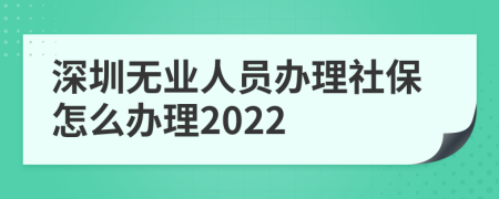 深圳无业人员办理社保怎么办理2022