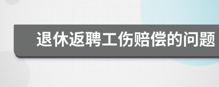 退休返聘工伤赔偿的问题
