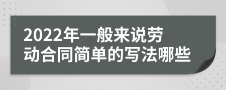 2022年一般来说劳动合同简单的写法哪些