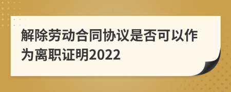 解除劳动合同协议是否可以作为离职证明2022