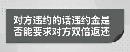 对方违约的话违约金是否能要求对方双倍返还