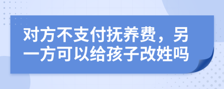 对方不支付抚养费，另一方可以给孩子改姓吗