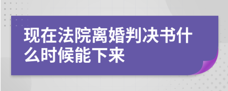 现在法院离婚判决书什么时候能下来