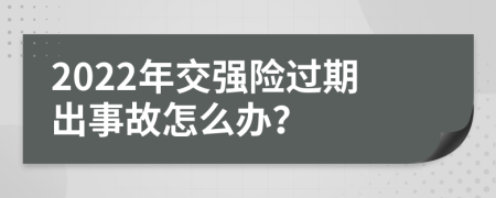 2022年交强险过期出事故怎么办？