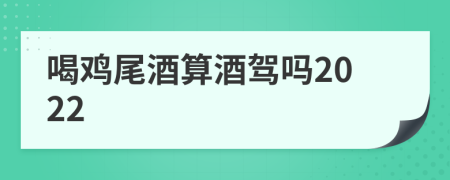 喝鸡尾酒算酒驾吗2022