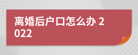 离婚后户口怎么办 2022