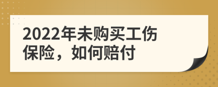 2022年未购买工伤保险，如何赔付