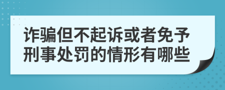 诈骗但不起诉或者免予刑事处罚的情形有哪些