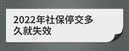 2022年社保停交多久就失效