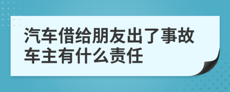 汽车借给朋友出了事故车主有什么责任