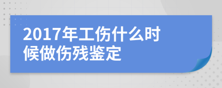 2017年工伤什么时候做伤残鉴定