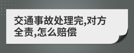 交通事故处理完,对方全责,怎么赔偿