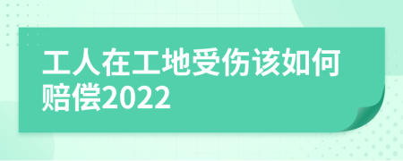 工人在工地受伤该如何赔偿2022