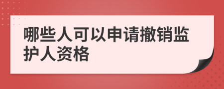 哪些人可以申请撤销监护人资格