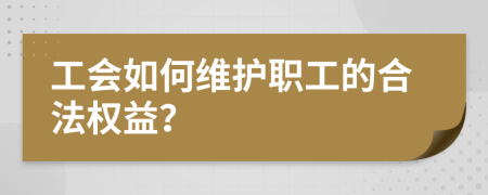 工会如何维护职工的合法权益？