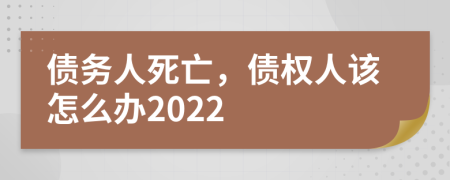 债务人死亡，债权人该怎么办2022