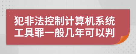 犯非法控制计算机系统工具罪一般几年可以判