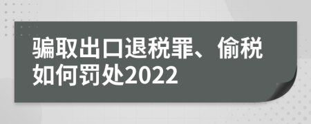 骗取出口退税罪、偷税如何罚处2022
