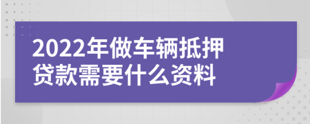 2022年做车辆抵押贷款需要什么资料