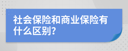 社会保险和商业保险有什么区别？