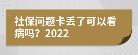 社保问题卡丢了可以看病吗？2022