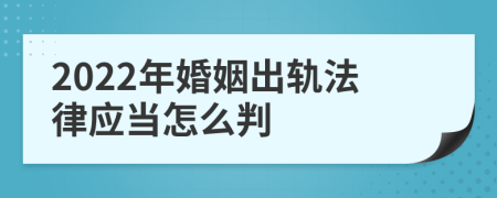 2022年婚姻出轨法律应当怎么判