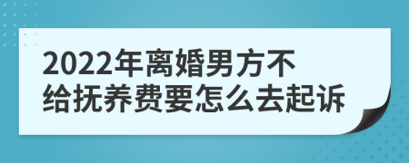 2022年离婚男方不给抚养费要怎么去起诉