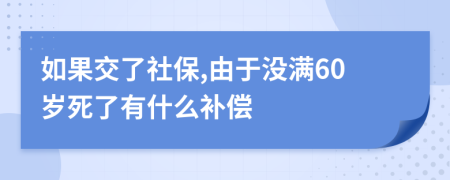 如果交了社保,由于没满60岁死了有什么补偿