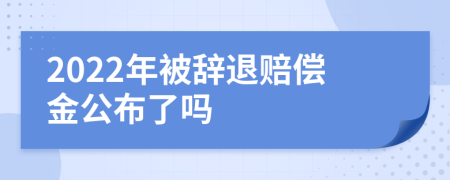 2022年被辞退赔偿金公布了吗