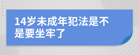 14岁未成年犯法是不是要坐牢了