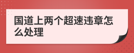 国道上两个超速违章怎么处理