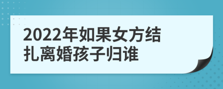 2022年如果女方结扎离婚孩子归谁