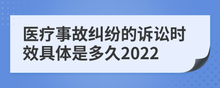 医疗事故纠纷的诉讼时效具体是多久2022