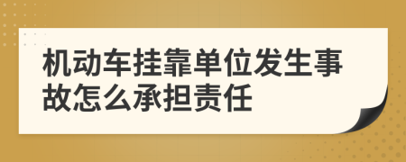 机动车挂靠单位发生事故怎么承担责任