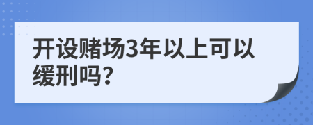 开设赌场3年以上可以缓刑吗？