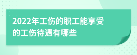 2022年工伤的职工能享受的工伤待遇有哪些
