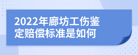 2022年廊坊工伤鉴定赔偿标准是如何