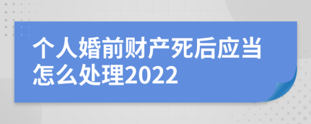 个人婚前财产死后应当怎么处理2022