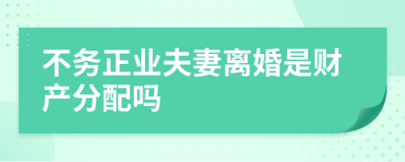 不务正业夫妻离婚是财产分配吗