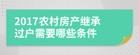 2017农村房产继承过户需要哪些条件