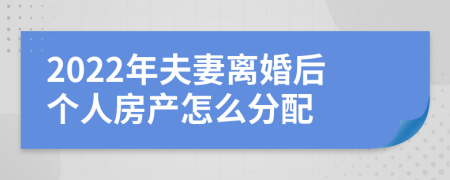 2022年夫妻离婚后个人房产怎么分配