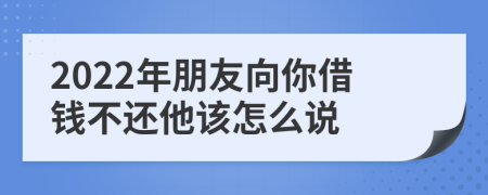 2022年朋友向你借钱不还他该怎么说