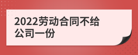 2022劳动合同不给公司一份