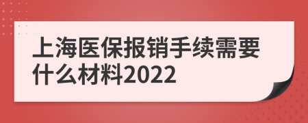 上海医保报销手续需要什么材料2022