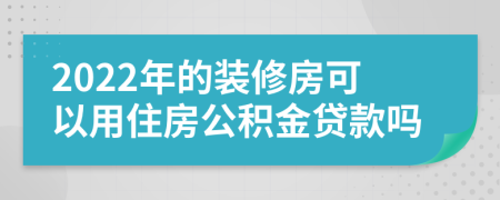 2022年的装修房可以用住房公积金贷款吗