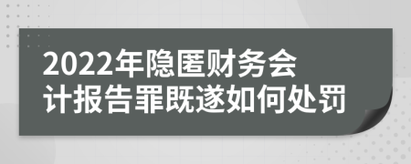 2022年隐匿财务会计报告罪既遂如何处罚	